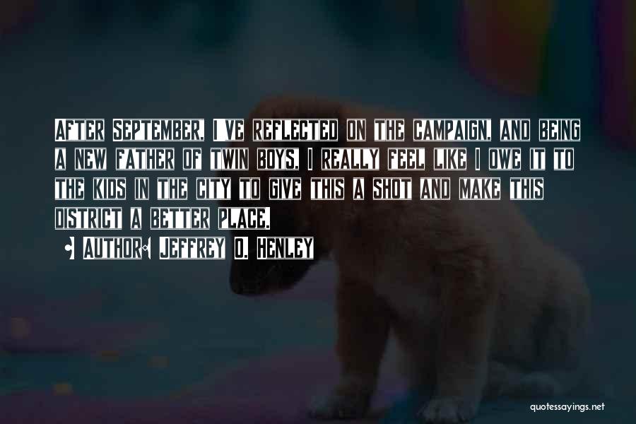 Jeffrey O. Henley Quotes: After September, I've Reflected On The Campaign, And Being A New Father Of Twin Boys, I Really Feel Like I