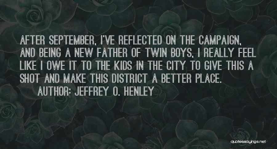 Jeffrey O. Henley Quotes: After September, I've Reflected On The Campaign, And Being A New Father Of Twin Boys, I Really Feel Like I