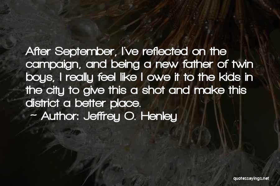 Jeffrey O. Henley Quotes: After September, I've Reflected On The Campaign, And Being A New Father Of Twin Boys, I Really Feel Like I