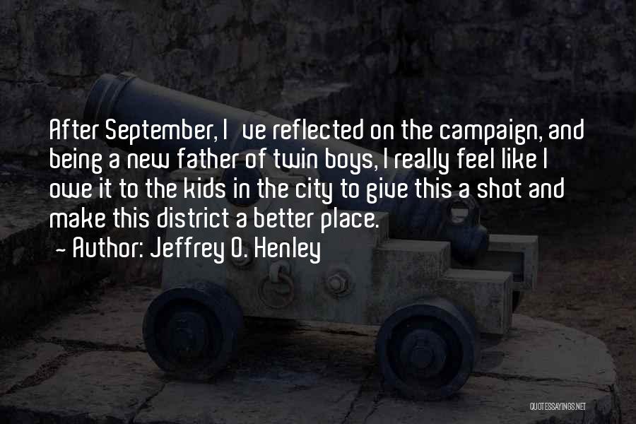 Jeffrey O. Henley Quotes: After September, I've Reflected On The Campaign, And Being A New Father Of Twin Boys, I Really Feel Like I