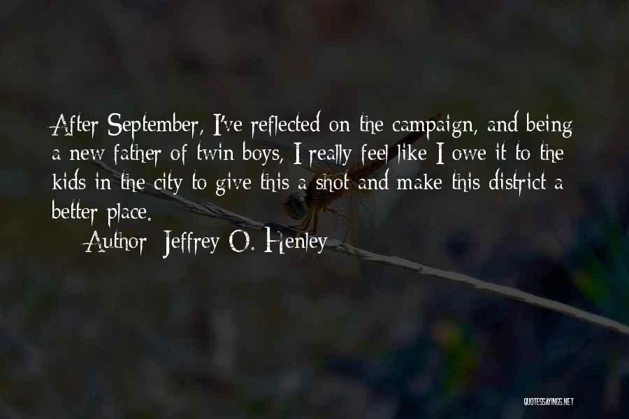 Jeffrey O. Henley Quotes: After September, I've Reflected On The Campaign, And Being A New Father Of Twin Boys, I Really Feel Like I