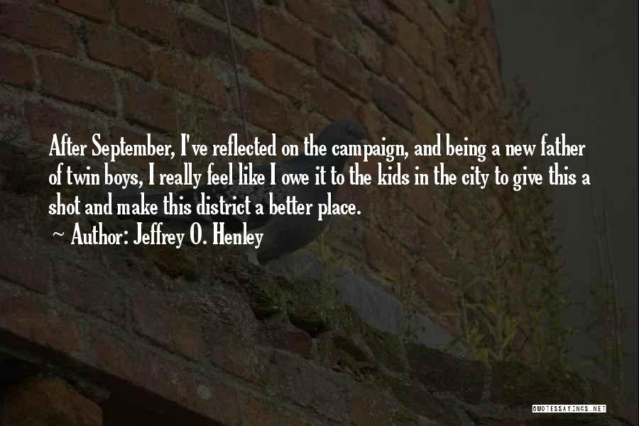 Jeffrey O. Henley Quotes: After September, I've Reflected On The Campaign, And Being A New Father Of Twin Boys, I Really Feel Like I