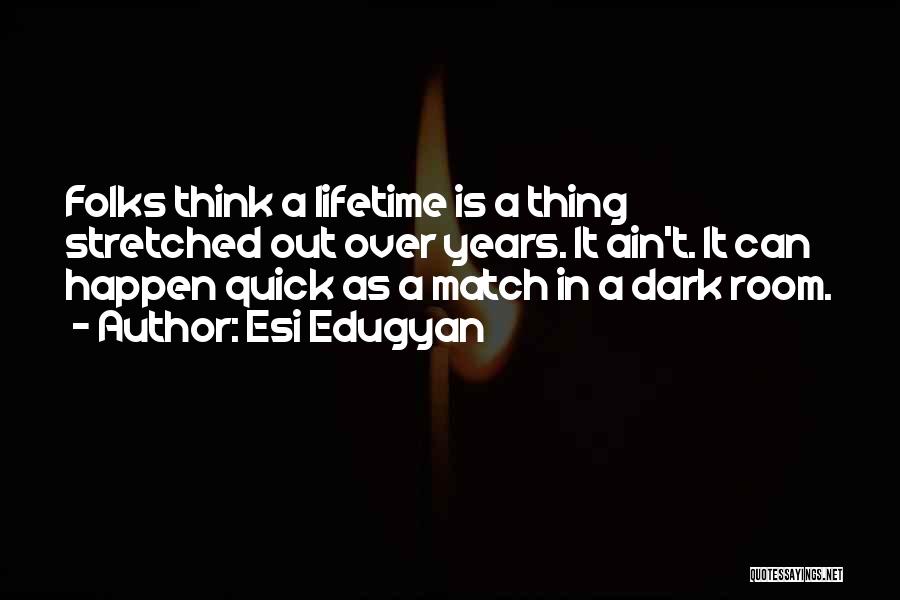 Esi Edugyan Quotes: Folks Think A Lifetime Is A Thing Stretched Out Over Years. It Ain't. It Can Happen Quick As A Match