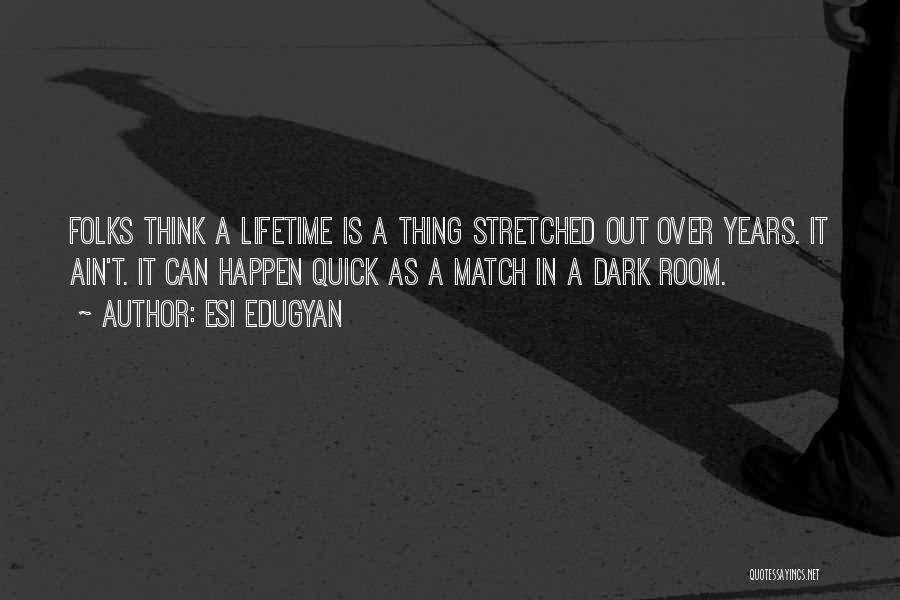 Esi Edugyan Quotes: Folks Think A Lifetime Is A Thing Stretched Out Over Years. It Ain't. It Can Happen Quick As A Match