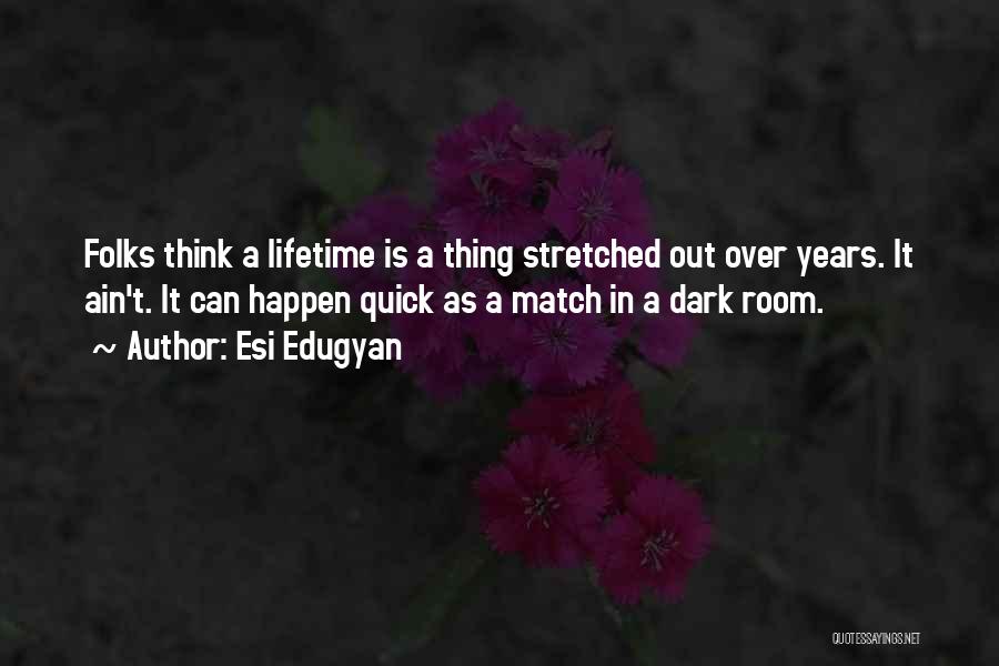 Esi Edugyan Quotes: Folks Think A Lifetime Is A Thing Stretched Out Over Years. It Ain't. It Can Happen Quick As A Match