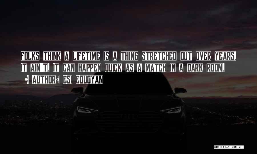 Esi Edugyan Quotes: Folks Think A Lifetime Is A Thing Stretched Out Over Years. It Ain't. It Can Happen Quick As A Match