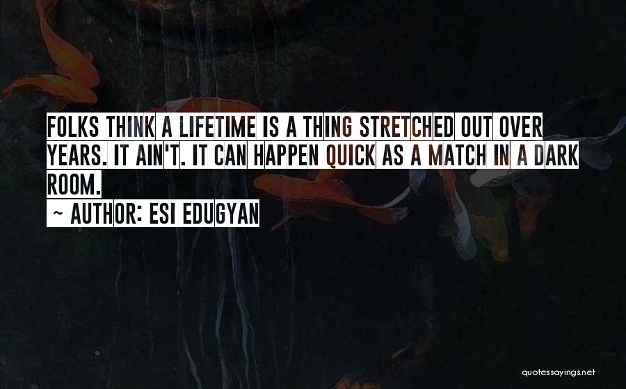 Esi Edugyan Quotes: Folks Think A Lifetime Is A Thing Stretched Out Over Years. It Ain't. It Can Happen Quick As A Match