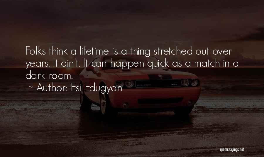 Esi Edugyan Quotes: Folks Think A Lifetime Is A Thing Stretched Out Over Years. It Ain't. It Can Happen Quick As A Match