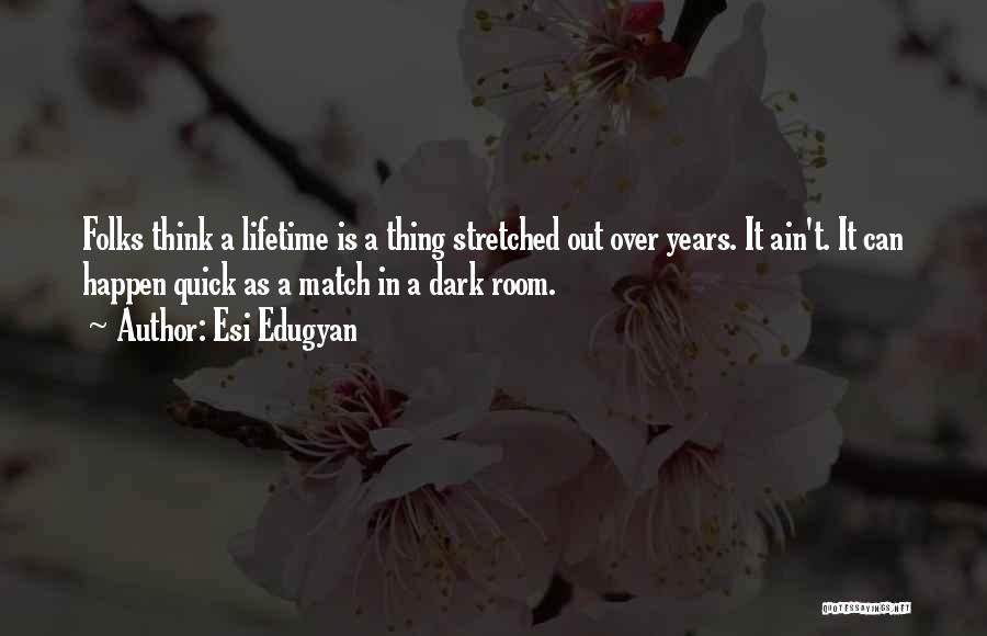 Esi Edugyan Quotes: Folks Think A Lifetime Is A Thing Stretched Out Over Years. It Ain't. It Can Happen Quick As A Match