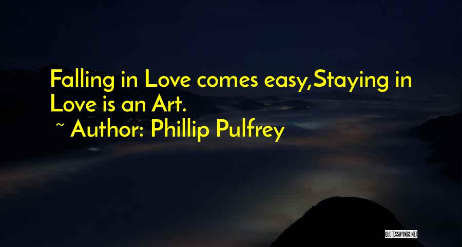 Phillip Pulfrey Quotes: Falling In Love Comes Easy,staying In Love Is An Art.
