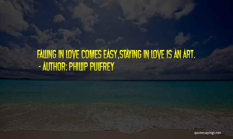 Phillip Pulfrey Quotes: Falling In Love Comes Easy,staying In Love Is An Art.