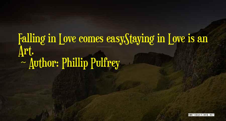 Phillip Pulfrey Quotes: Falling In Love Comes Easy,staying In Love Is An Art.