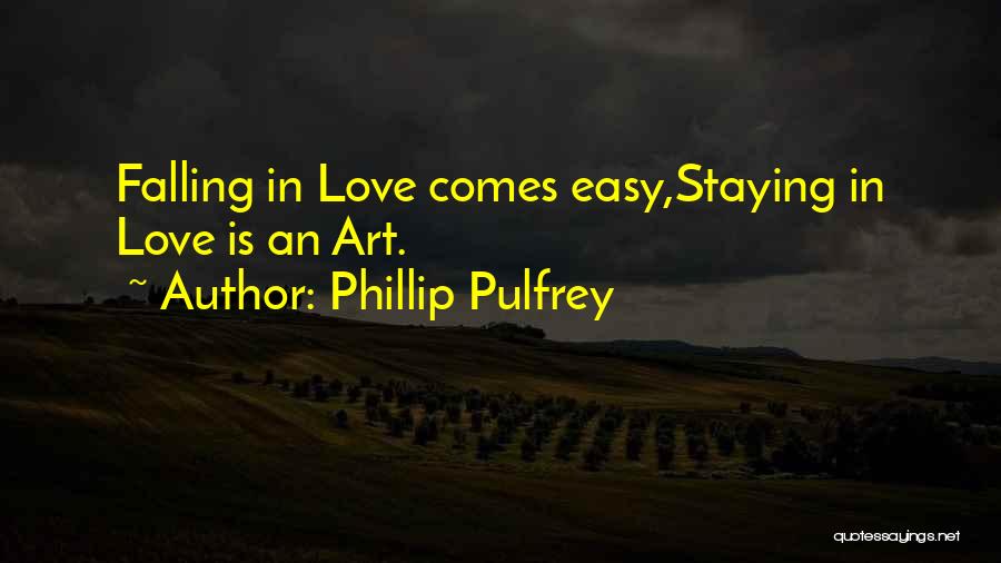 Phillip Pulfrey Quotes: Falling In Love Comes Easy,staying In Love Is An Art.