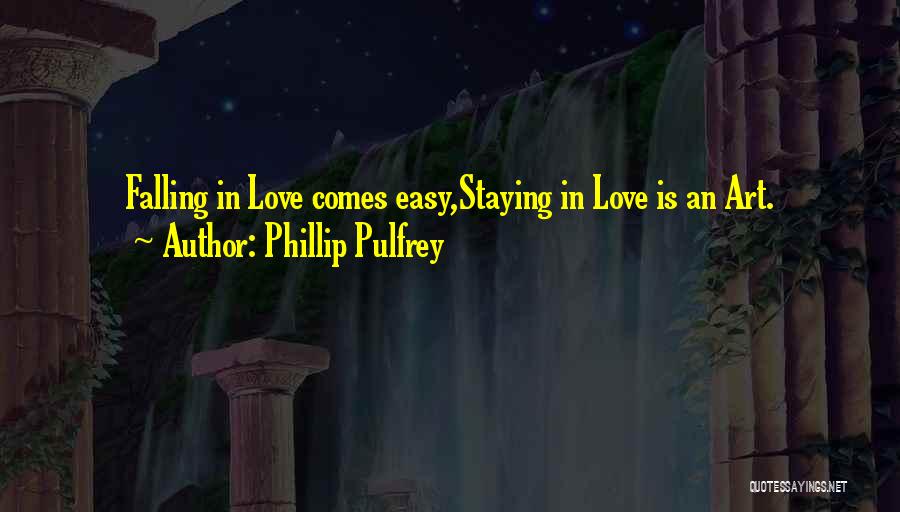 Phillip Pulfrey Quotes: Falling In Love Comes Easy,staying In Love Is An Art.
