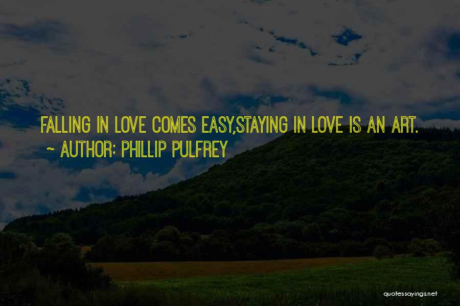 Phillip Pulfrey Quotes: Falling In Love Comes Easy,staying In Love Is An Art.