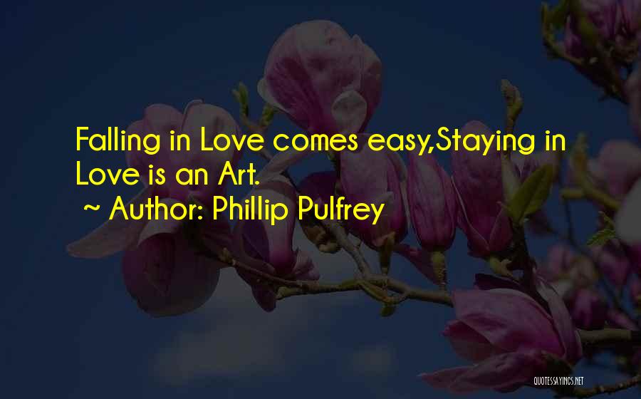 Phillip Pulfrey Quotes: Falling In Love Comes Easy,staying In Love Is An Art.