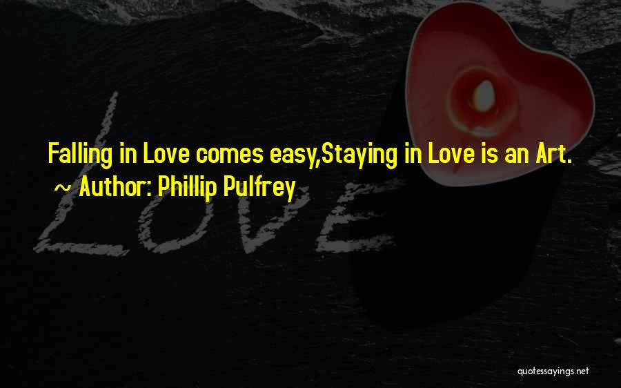 Phillip Pulfrey Quotes: Falling In Love Comes Easy,staying In Love Is An Art.