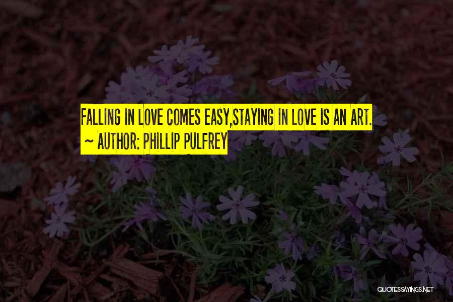 Phillip Pulfrey Quotes: Falling In Love Comes Easy,staying In Love Is An Art.