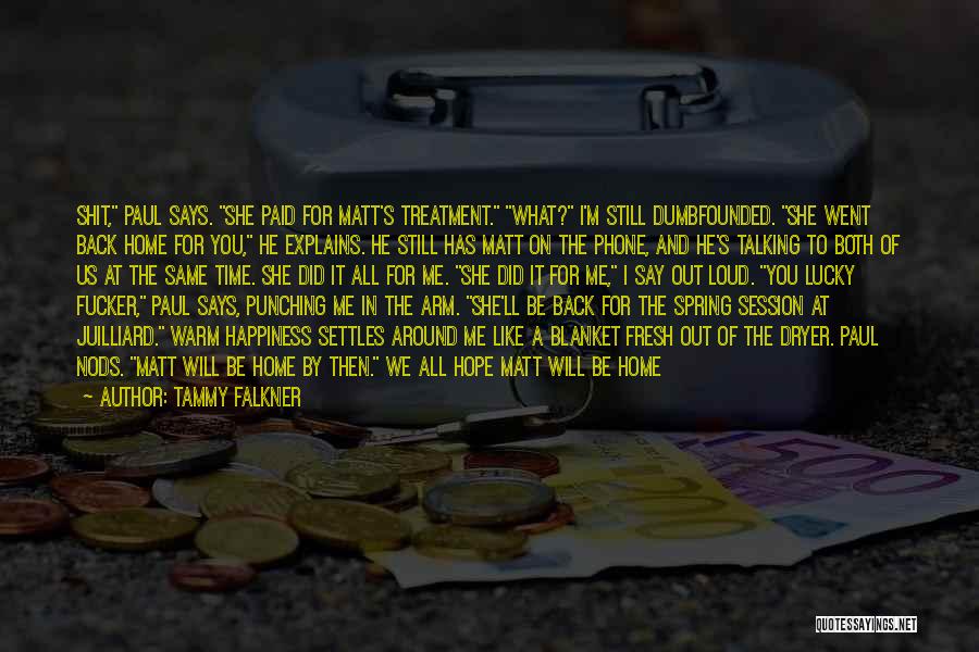 Tammy Falkner Quotes: Shit, Paul Says. She Paid For Matt's Treatment. What? I'm Still Dumbfounded. She Went Back Home For You, He Explains.