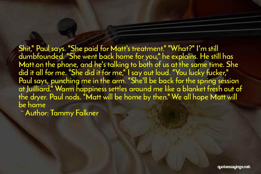 Tammy Falkner Quotes: Shit, Paul Says. She Paid For Matt's Treatment. What? I'm Still Dumbfounded. She Went Back Home For You, He Explains.