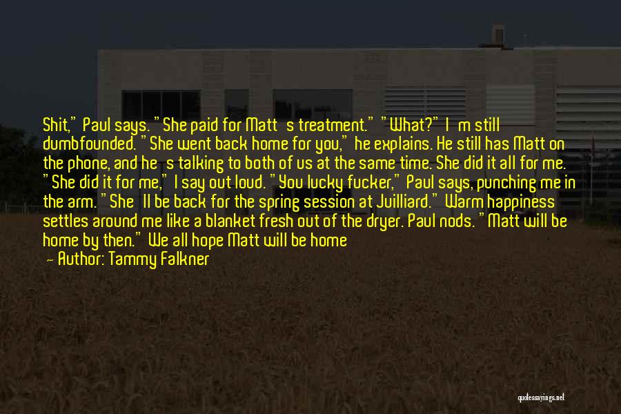 Tammy Falkner Quotes: Shit, Paul Says. She Paid For Matt's Treatment. What? I'm Still Dumbfounded. She Went Back Home For You, He Explains.