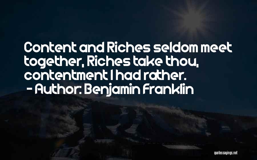 Benjamin Franklin Quotes: Content And Riches Seldom Meet Together, Riches Take Thou, Contentment I Had Rather.