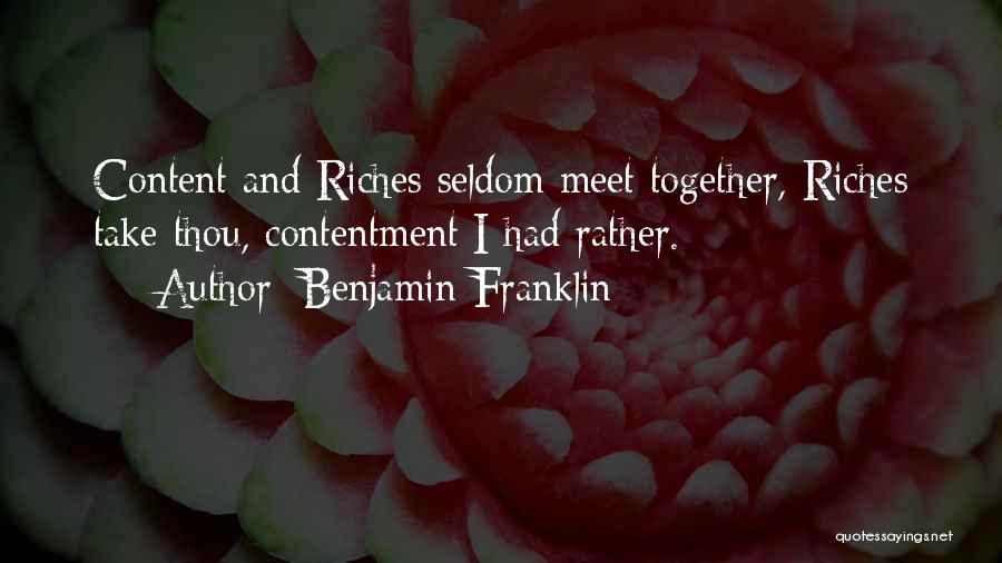 Benjamin Franklin Quotes: Content And Riches Seldom Meet Together, Riches Take Thou, Contentment I Had Rather.