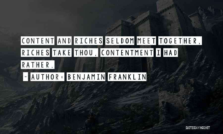 Benjamin Franklin Quotes: Content And Riches Seldom Meet Together, Riches Take Thou, Contentment I Had Rather.