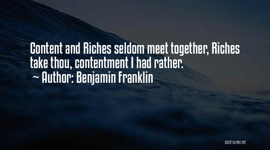 Benjamin Franklin Quotes: Content And Riches Seldom Meet Together, Riches Take Thou, Contentment I Had Rather.