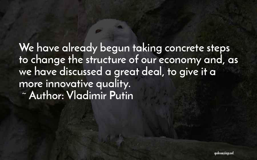 Vladimir Putin Quotes: We Have Already Begun Taking Concrete Steps To Change The Structure Of Our Economy And, As We Have Discussed A