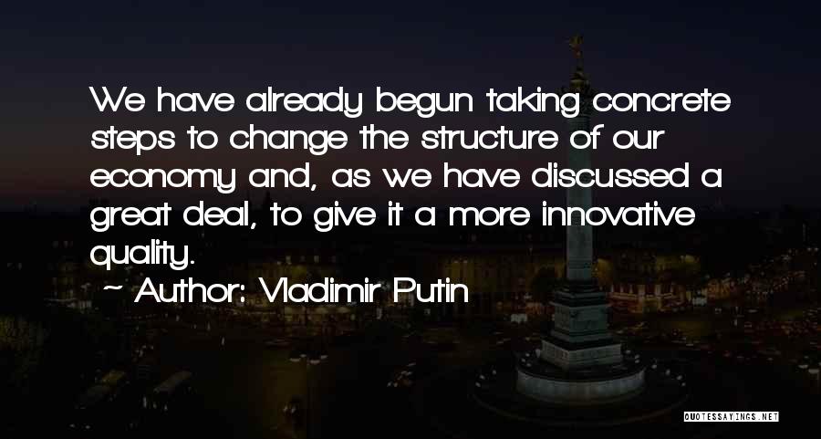 Vladimir Putin Quotes: We Have Already Begun Taking Concrete Steps To Change The Structure Of Our Economy And, As We Have Discussed A