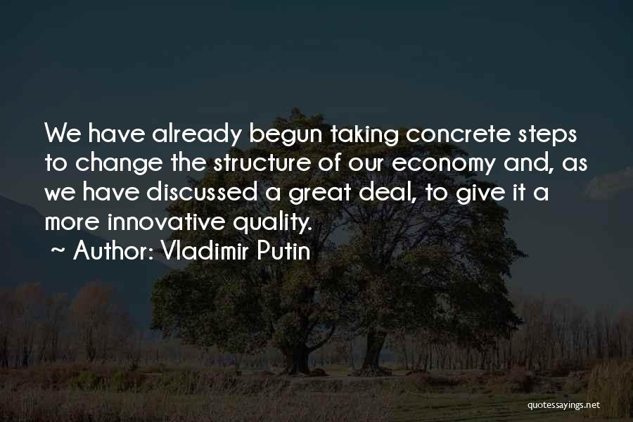 Vladimir Putin Quotes: We Have Already Begun Taking Concrete Steps To Change The Structure Of Our Economy And, As We Have Discussed A