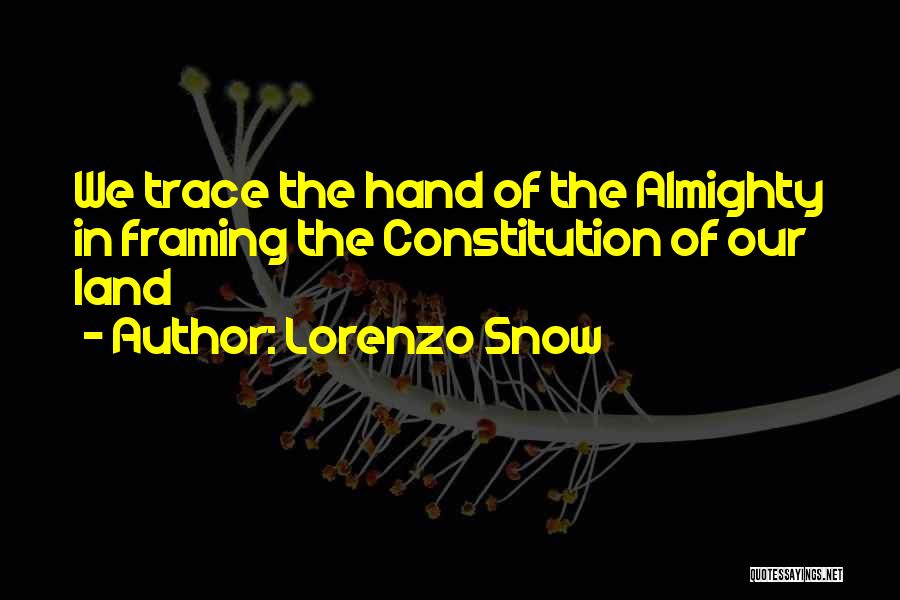 Lorenzo Snow Quotes: We Trace The Hand Of The Almighty In Framing The Constitution Of Our Land