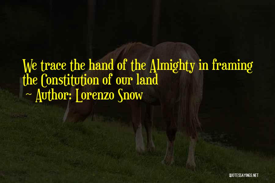 Lorenzo Snow Quotes: We Trace The Hand Of The Almighty In Framing The Constitution Of Our Land