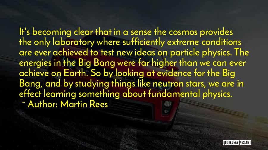 Martin Rees Quotes: It's Becoming Clear That In A Sense The Cosmos Provides The Only Laboratory Where Sufficiently Extreme Conditions Are Ever Achieved