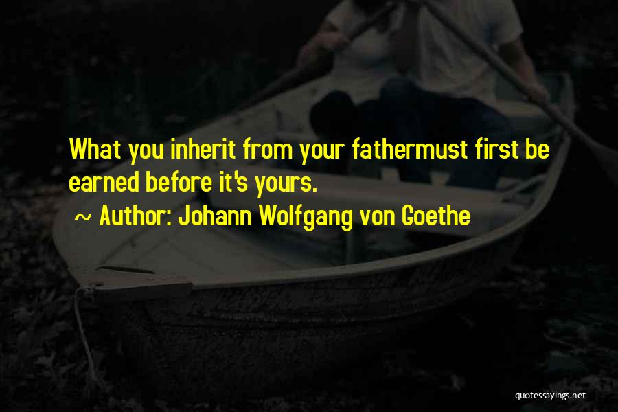 Johann Wolfgang Von Goethe Quotes: What You Inherit From Your Fathermust First Be Earned Before It's Yours.