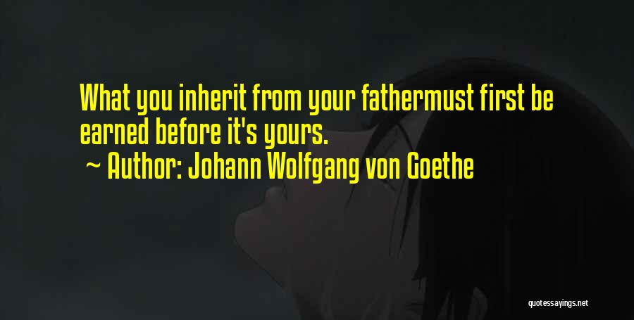 Johann Wolfgang Von Goethe Quotes: What You Inherit From Your Fathermust First Be Earned Before It's Yours.