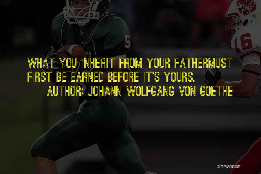 Johann Wolfgang Von Goethe Quotes: What You Inherit From Your Fathermust First Be Earned Before It's Yours.