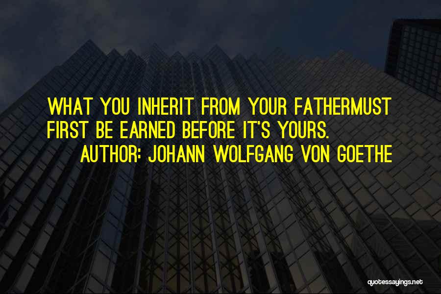 Johann Wolfgang Von Goethe Quotes: What You Inherit From Your Fathermust First Be Earned Before It's Yours.