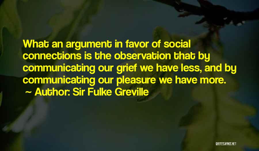 Sir Fulke Greville Quotes: What An Argument In Favor Of Social Connections Is The Observation That By Communicating Our Grief We Have Less, And