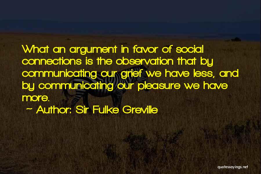 Sir Fulke Greville Quotes: What An Argument In Favor Of Social Connections Is The Observation That By Communicating Our Grief We Have Less, And