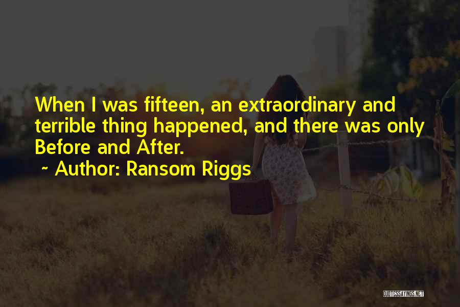 Ransom Riggs Quotes: When I Was Fifteen, An Extraordinary And Terrible Thing Happened, And There Was Only Before And After.