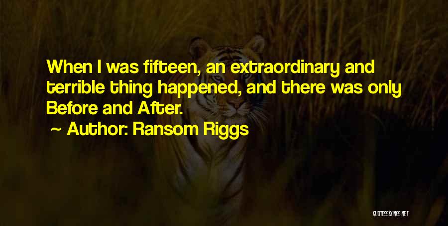 Ransom Riggs Quotes: When I Was Fifteen, An Extraordinary And Terrible Thing Happened, And There Was Only Before And After.