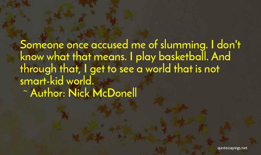 Nick McDonell Quotes: Someone Once Accused Me Of Slumming. I Don't Know What That Means. I Play Basketball. And Through That, I Get