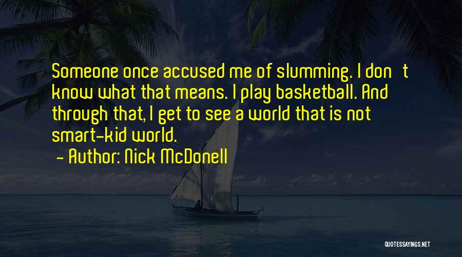 Nick McDonell Quotes: Someone Once Accused Me Of Slumming. I Don't Know What That Means. I Play Basketball. And Through That, I Get