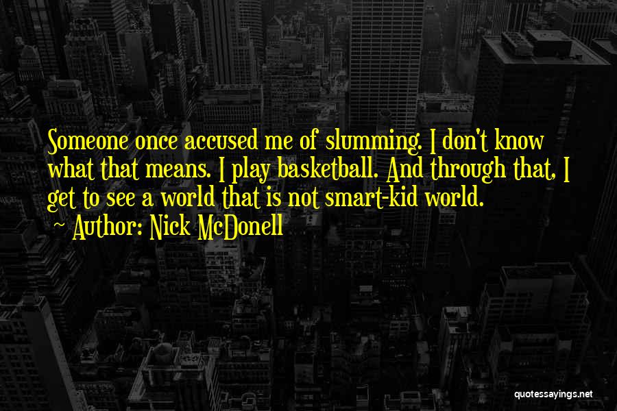 Nick McDonell Quotes: Someone Once Accused Me Of Slumming. I Don't Know What That Means. I Play Basketball. And Through That, I Get