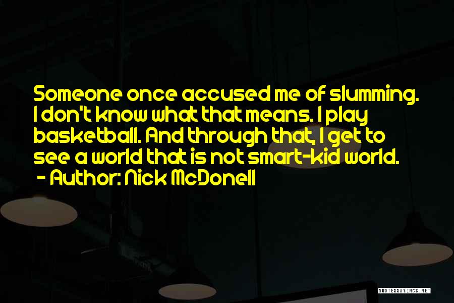 Nick McDonell Quotes: Someone Once Accused Me Of Slumming. I Don't Know What That Means. I Play Basketball. And Through That, I Get
