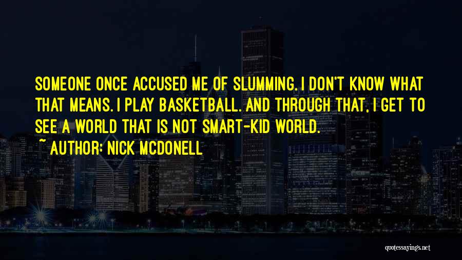 Nick McDonell Quotes: Someone Once Accused Me Of Slumming. I Don't Know What That Means. I Play Basketball. And Through That, I Get