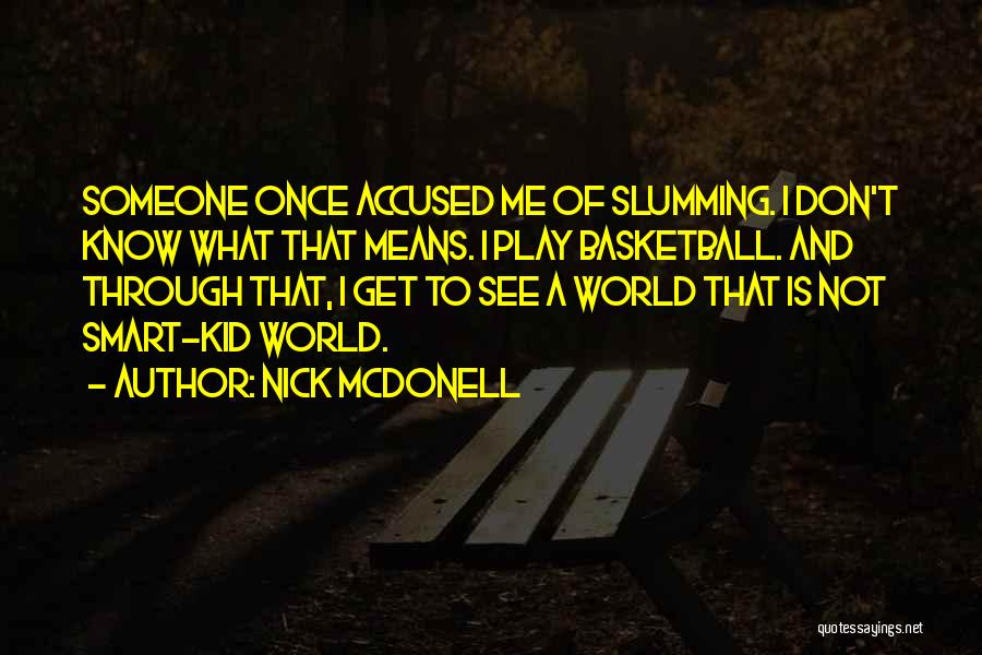 Nick McDonell Quotes: Someone Once Accused Me Of Slumming. I Don't Know What That Means. I Play Basketball. And Through That, I Get