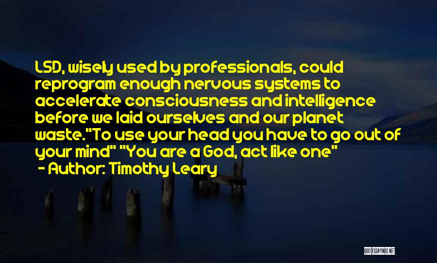 Timothy Leary Quotes: Lsd, Wisely Used By Professionals, Could Reprogram Enough Nervous Systems To Accelerate Consciousness And Intelligence Before We Laid Ourselves And